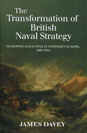 The Transformation of British Naval Strategy<br> Seapower and Supply in Northern Europe 1808-1812